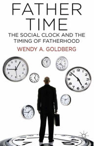 Title: Father Time: The Social Clock and the Timing of Fatherhood, Author: W. Goldberg