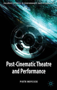 Title: Post-Cinematic Theatre and Performance, Author: P. Woycicki