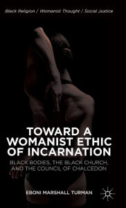 Title: Toward a Womanist Ethic of Incarnation: Black Bodies, the Black Church, and the Council of Chalcedon, Author: Eboni Marshall Turman