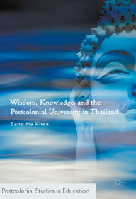 Title: Wisdom, Knowledge, and the Postcolonial University in Thailand, Author: Zane Ma Rhea