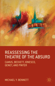 Title: Reassessing the Theatre of the Absurd: Camus, Beckett, Ionesco, Genet, and Pinter, Author: M. Bennett