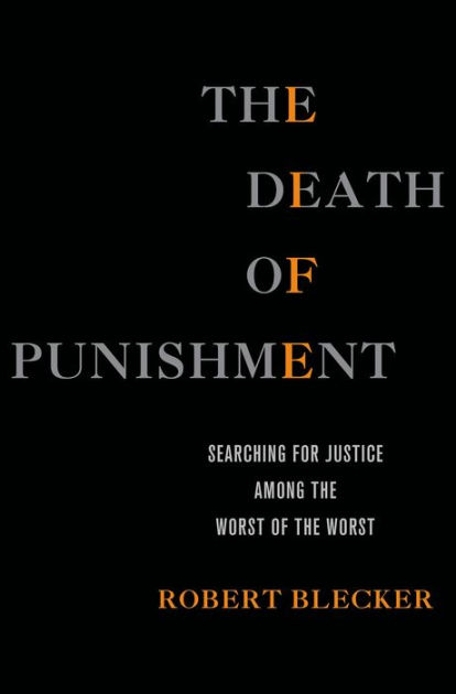 The Death of Punishment: Searching for Justice among the Worst of the Worst  by Robert Blecker, eBook