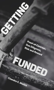 Title: Getting Funded: Proof-of-Concept, Due Diligence, Risk and Reward, Author: Chandra S. Mishra