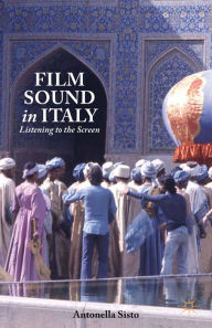 Title: Film Sound in Italy: Listening to the Screen, Author: A. Sisto