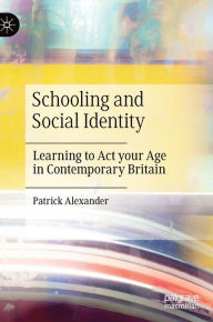 Title: Schooling and Social Identity: Learning to Act your Age in Contemporary Britain, Author: Patrick Alexander