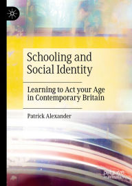 Title: Schooling and Social Identity: Learning to Act your Age in Contemporary Britain, Author: Patrick Alexander