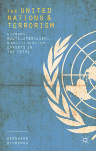 Title: The United Nations and Terrorism: Germany, Multilateralism, and Antiterrorism Efforts in the 1970s, Author: Bernhard Blumenau