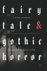 Title: Fairytale and Gothic Horror: Uncanny Transformations in Film, Author: Laura Hubner