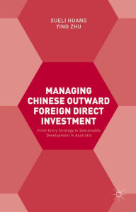 Title: Managing Chinese Outward Foreign Direct Investment: From Entry Strategy to Sustainable Development in Australia, Author: Xueli Huang