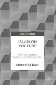 Title: Islam on YouTube: Online Debates, Protests, and Extremism, Author: Ahmed Al-Rawi