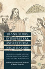Translators, Interpreters, and Cultural Negotiators: Mediating and Communicating Power from the Middle Ages to the Modern Era