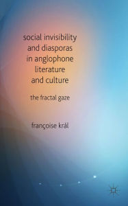 Title: Social Invisibility and Diasporas in Anglophone Literature and Culture: The Fractal Gaze, Author: F. Kral