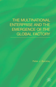 Title: The Multinational Enterprise and the Emergence of the Global Factory, Author: Peter J. Buckley