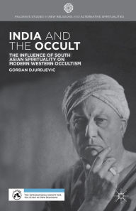 Title: India and the Occult: The Influence of South Asian Spirituality on Modern Western Occultism, Author: G. Djurdjevic