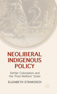 Title: Neoliberal Indigenous Policy: Settler Colonialism and the 'Post-Welfare' State, Author: Elizabeth Strakosch