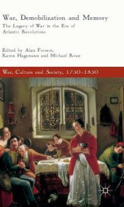 Title: War, Demobilization and Memory: The Legacy of War in the Era of Atlantic Revolutions, Author: Alan Forrest