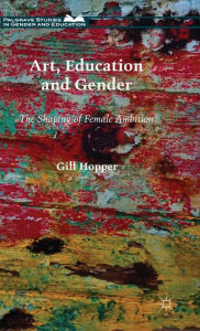 Title: Art, Education and Gender: The Shaping of Female Ambition, Author: Gill Hopper