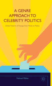 Title: A Genre Approach to Celebrity Politics: Global Patterns of Passage from Media to Politics, Author: Nahuel Ribke