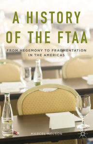 Title: A History of the FTAA: From Hegemony to Fragmentation in the Americas, Author: Marcel Nelson