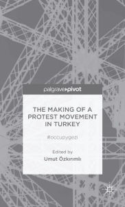 Title: The Making of a Protest Movement in Turkey: #occupygezi, Author: U. Ozkirimli