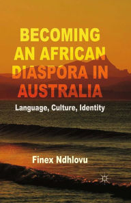 Title: Becoming an African Diaspora in Australia: Language, Culture, Identity, Author: F. Ndhlovu