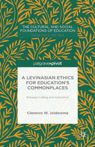 Title: A Levinasian Ethics for Education's Commonplaces: Between Calling and Inspiration, Author: C. Joldersma