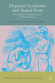 Title: Disputed Territories and Shared Pasts: Overlapping National Histories in Modern Europe, Author: Tibor Frank