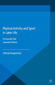 Title: Physical Activity and Sport in Later Life: Critical Perspectives, Author: Emmanuelle Tulle