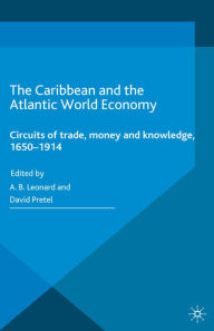 Title: The Caribbean and the Atlantic World Economy: Circuits of trade, money and knowledge, 1650-1914, Author: Adrian Leonard