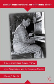 Title: Transposing Broadway: Jews, Assimilation, and the American Musical, Author: S. Hecht