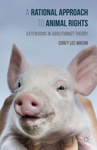 Title: A Rational Approach to Animal Rights: Extensions in Abolitionist Theory, Author: Corey Wrenn