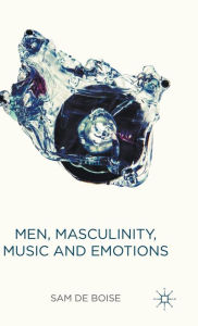Title: Men, Masculinity, Music and Emotions, Author: Sam de Boise