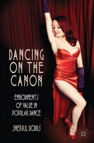 Title: Dancing on the Canon: Embodiments of Value in Popular Dance, Author: S. Dodds