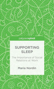 Title: Supporting Sleep: The Importance of Social Relations at Work, Author: M. Nordin