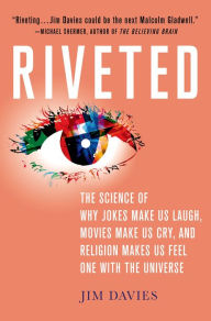 Title: Riveted: The Science of Why Jokes Make Us Laugh, Movies Make Us Cry, and Religion Makes Us Feel One with the Universe, Author: Jim Davies