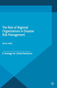 Title: The Role of Regional Organizations in Disaster Risk Management: A Strategy for Global Resilience, Author: S. Hollis