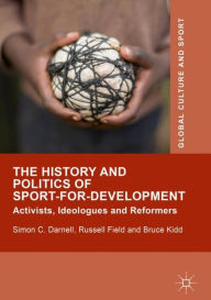 Title: The History and Politics of Sport-for-Development: Activists, Ideologues and Reformers, Author: Simon C. Darnell