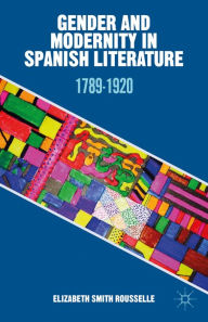Title: Gender and Modernity in Spanish Literature: 1789-1920, Author: Kenneth A. Loparo