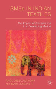Title: SMEs in Indian Textiles: The Impact of Globalization in a Developing Market, Author: A. Anthony