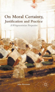 Title: On Moral Certainty, Justification and Practice: A Wittgensteinian Perspective, Author: J. Hermann