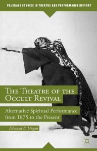 Title: The Theatre of the Occult Revival: Alternative Spiritual Performance from 1875 to the Present, Author: E. Lingan