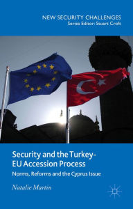 Title: Security and the Turkey-EU Accession Process: Norms, Reforms and the Cyprus Issue, Author: N. Martin