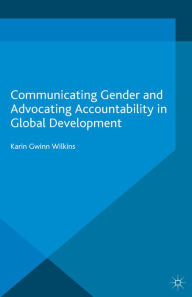 Title: Communicating Gender and Advocating Accountability in Global Development, Author: Karin Wilkins