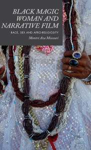Title: Black Magic Woman and Narrative Film: Race, Sex and Afro-Religiosity, Author: Montrï Aza Missouri