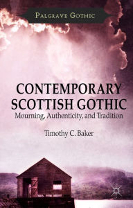 Title: Contemporary Scottish Gothic: Mourning, Authenticity, and Tradition, Author: T. Baker