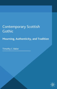 Title: Contemporary Scottish Gothic: Mourning, Authenticity, and Tradition, Author: T. Baker