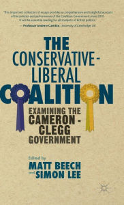 Title: The Conservative-Liberal Coalition: Examining the Cameron-Clegg Government, Author: M. Beech