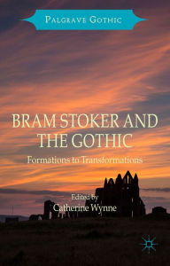 Title: Bram Stoker and the Gothic: Formations to Transformations, Author: Catherine Wynne