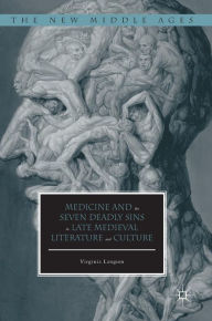 Title: Medicine and the Seven Deadly Sins in Late Medieval Literature and Culture, Author: Virginia Langum