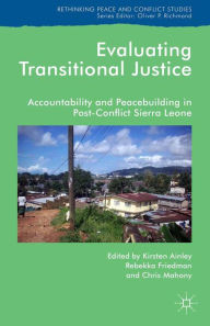 Title: Evaluating Transitional Justice: Accountability and Peacebuilding in Post-Conflict Sierra Leone, Author: K. Ainley